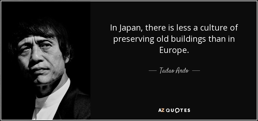 In Japan, there is less a culture of preserving old buildings than in Europe. - Tadao Ando