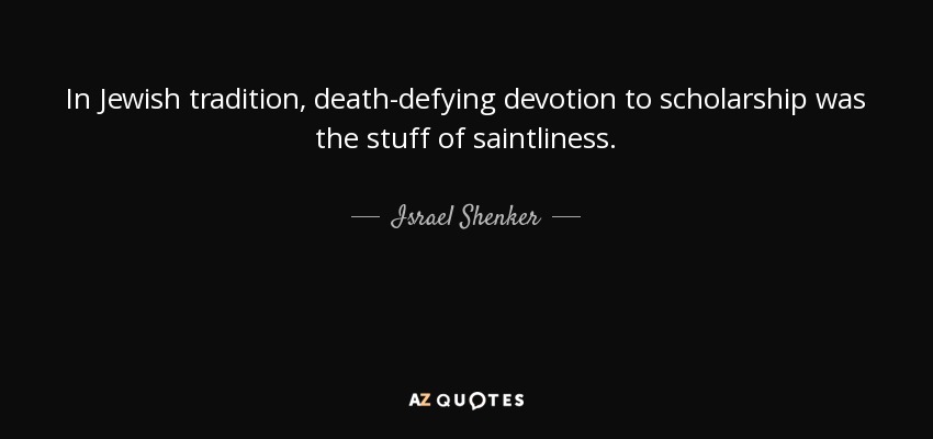 En la tradición judía, la devoción a la erudición, que desafiaba a la muerte, era cosa de santos. - Israel Shenker