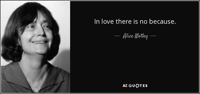 In love there is no because. - Alice Notley