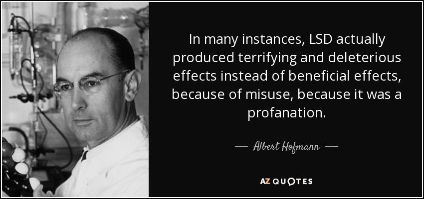 In many instances, LSD actually produced terrifying and deleterious effects instead of beneficial effects, because of misuse, because it was a profanation. - Albert Hofmann