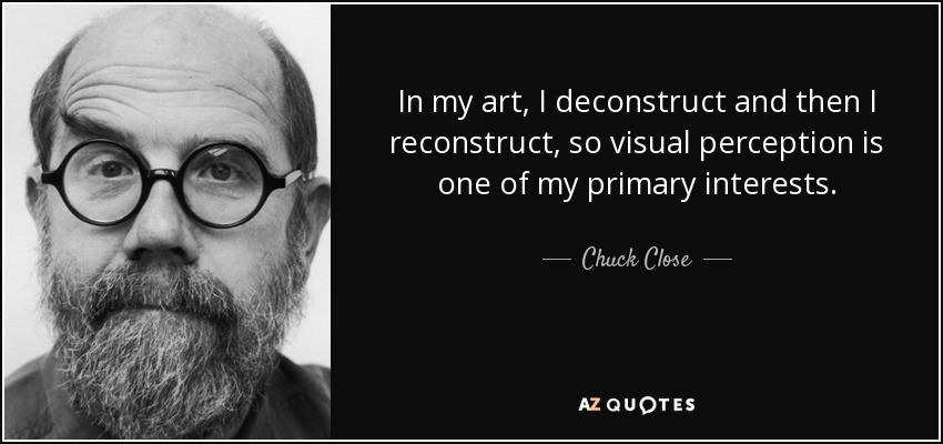 En mi arte, deconstruyo y luego reconstruyo, por lo que la percepción visual es uno de mis principales intereses. - Chuck Close