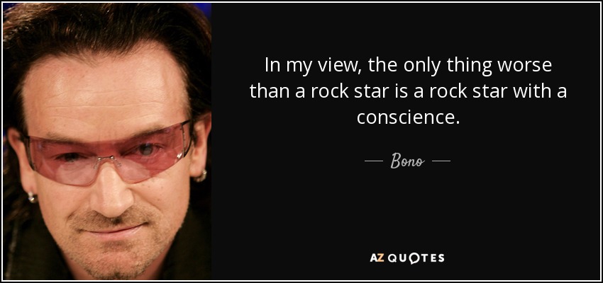 In my view, the only thing worse than a rock star is a rock star with a conscience. - Bono