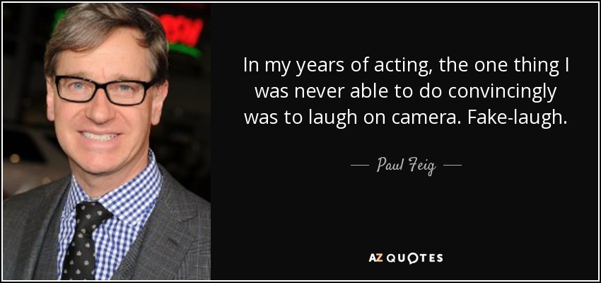 En mis años de interpretación, lo único que nunca fui capaz de hacer de forma convincente fue reírme ante la cámara. Falsa risa. - Paul Feig