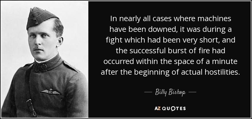 En casi todos los casos en que las máquinas han sido derribadas, fue durante un combate que había sido muy corto, y la exitosa ráfaga de fuego se había producido en el espacio de un minuto después del comienzo de las hostilidades reales. - Billy Bishop