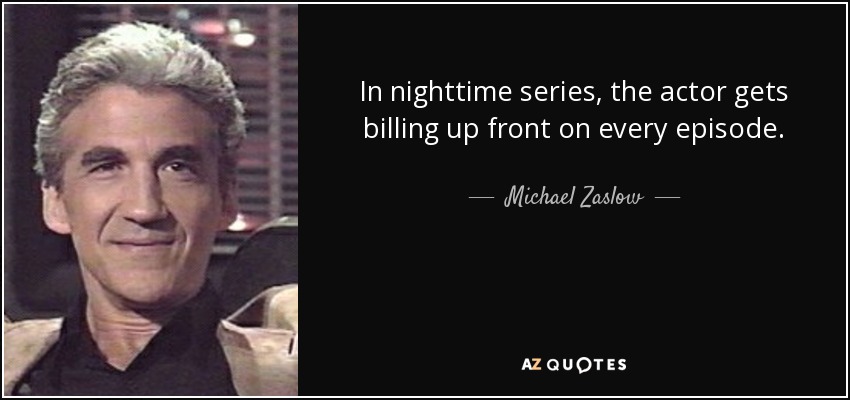 In nighttime series, the actor gets billing up front on every episode. - Michael Zaslow