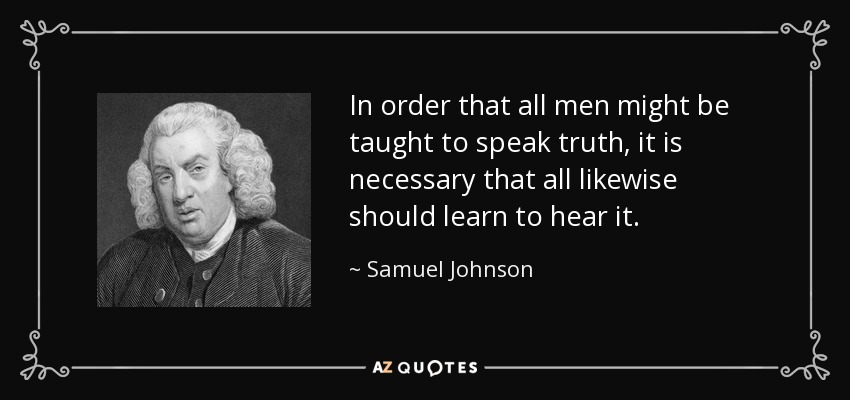 Para que todos los hombres aprendan a decir la verdad, es necesario que todos aprendan igualmente a oírla. - Samuel Johnson