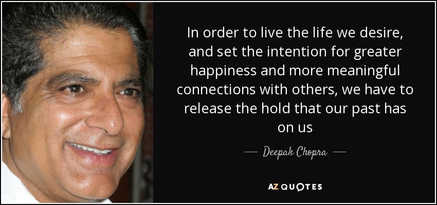 Para vivir la vida que deseamos y proponernos ser más felices y establecer vínculos más significativos con los demás, tenemos que liberarnos del control que ejerce sobre nosotros nuestro pasado - Deepak Chopra