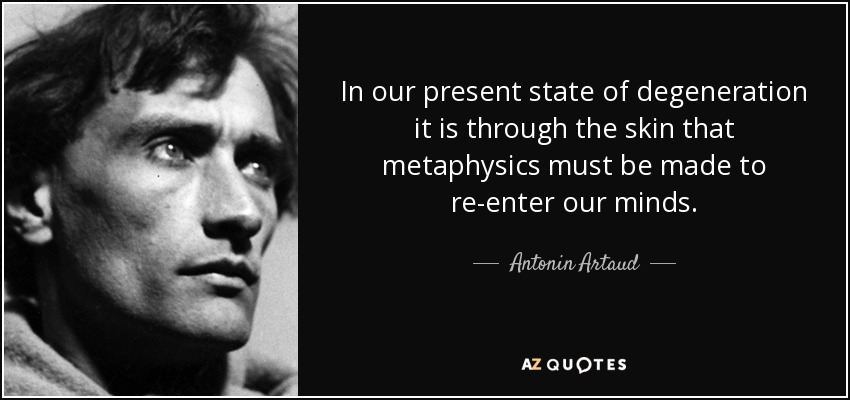 En nuestro actual estado de degeneración, la metafísica debe volver a entrar en nuestras mentes a través de la piel. - Antonin Artaud