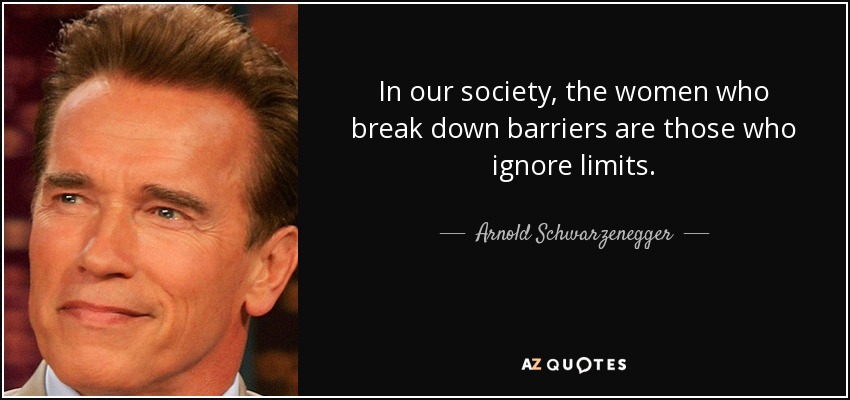 En nuestra sociedad, las mujeres que rompen barreras son las que ignoran los límites. - Arnold Schwarzenegger