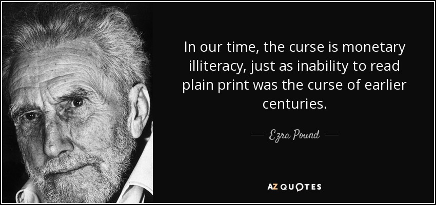 In our time, the curse is monetary illiteracy, just as inability to read plain print was the curse of earlier centuries. - Ezra Pound