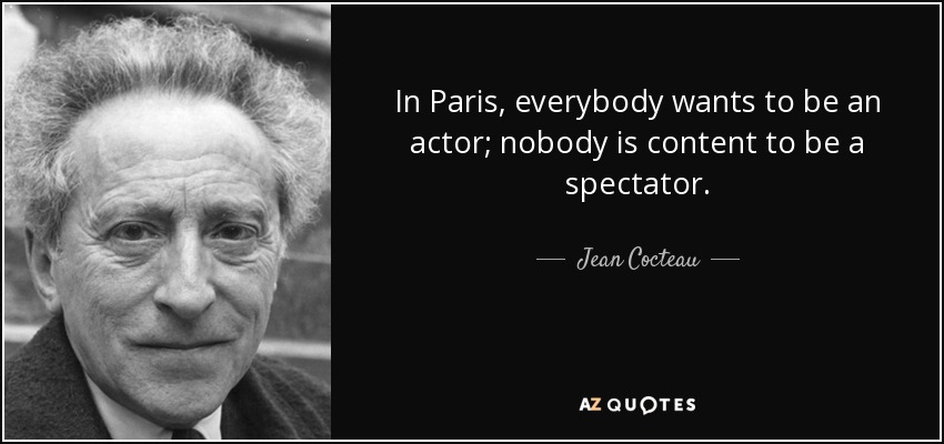 En París, todo el mundo quiere ser actor; nadie se contenta con ser espectador. - Jean Cocteau