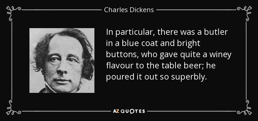 En particular, había un mayordomo con un abrigo azul y botones brillantes, que daba un sabor bastante avinagrado a la cerveza de mesa; la servía magníficamente. - Charles Dickens