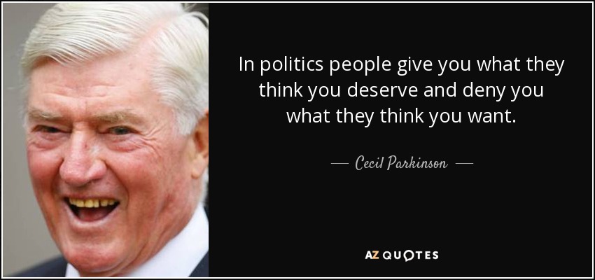 In politics people give you what they think you deserve and deny you what they think you want. - Cecil Parkinson