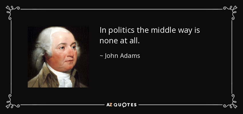 En política, el término medio es ninguno. - John Adams