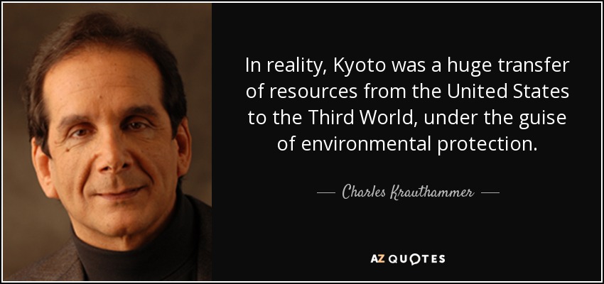 In reality, Kyoto was a huge transfer of resources from the United States to the Third World, under the guise of environmental protection. - Charles Krauthammer