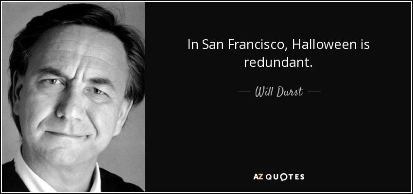 In San Francisco, Halloween is redundant. - Will Durst