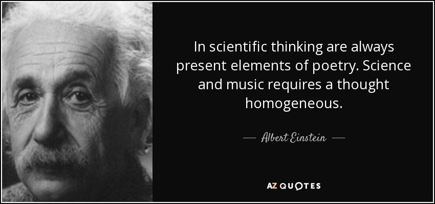 In scientific thinking are always present elements of poetry. Science and music requires a thought homogeneous. - Albert Einstein