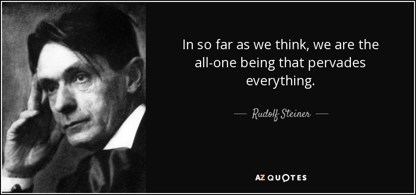 In so far as we think, we are the all-one being that pervades everything. - Rudolf Steiner