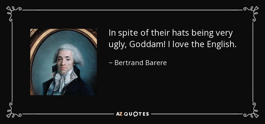 A pesar de que sus sombreros son muy feos, ¡maldita sea! Me encantan los ingleses. - Bertrand Barere