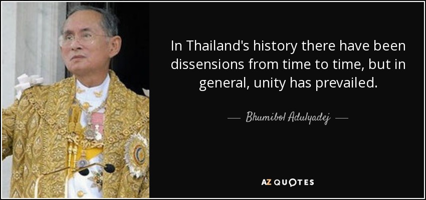 En la historia de Tailandia ha habido disensiones de vez en cuando, pero en general ha prevalecido la unidad. - Bhumibol Adulyadej