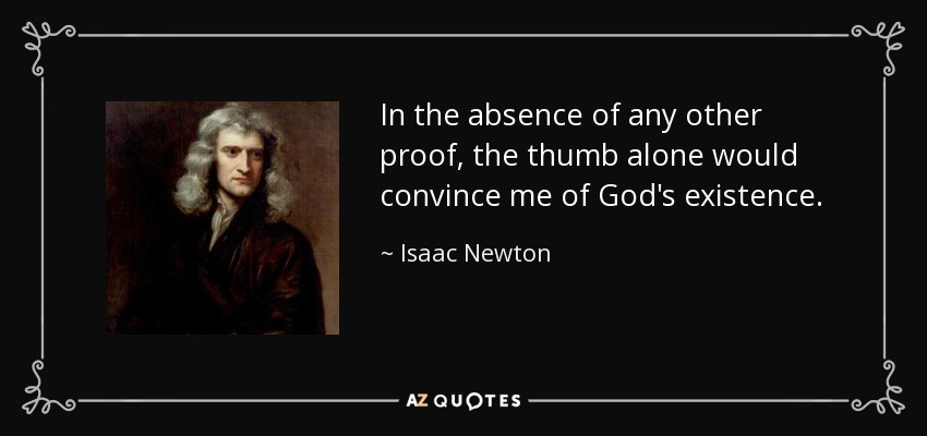 In the absence of any other proof, the thumb alone would convince me of God's existence. - Isaac Newton