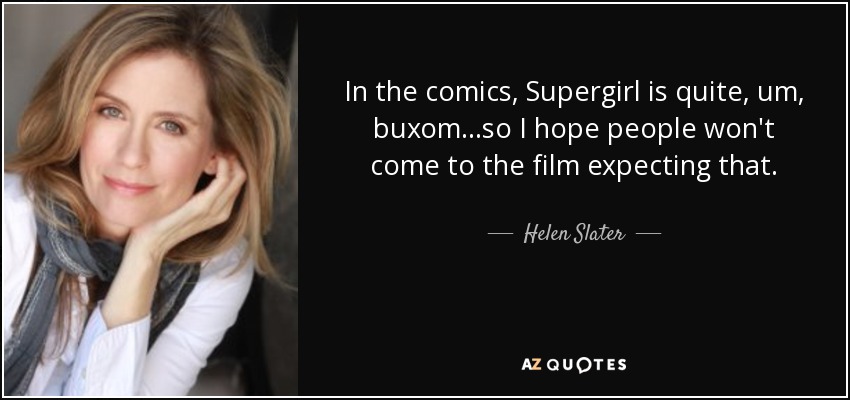 En los cómics, Supergirl es bastante... pechugona... así que espero que la gente no venga a la película esperando eso". - Helen Slater