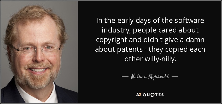 En los inicios de la industria del software, la gente se preocupaba por los derechos de autor y le importaban un bledo las patentes: se copiaban unos a otros sin ton ni son. - Nathan Myhrvold