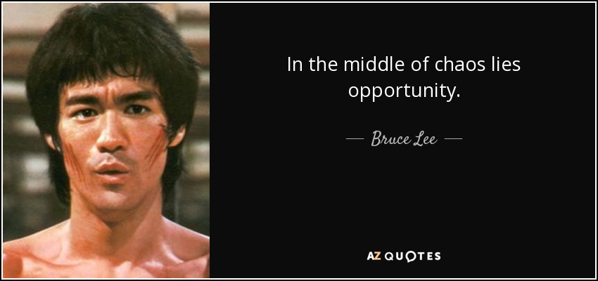 In the middle of chaos lies opportunity. - Bruce Lee