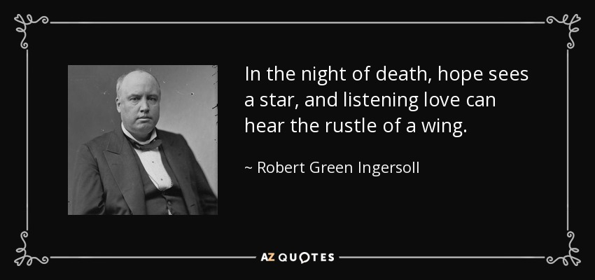 En la noche de la muerte, la esperanza ve una estrella, y el amor que escucha puede oír el susurro de un ala. - Robert Green Ingersoll