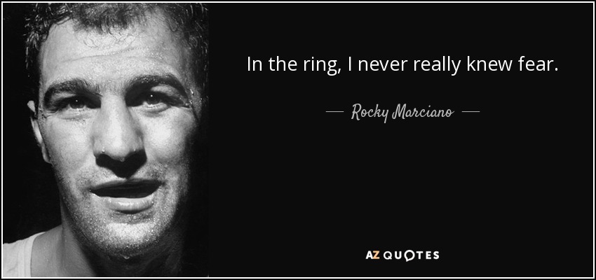 In the ring, I never really knew fear. - Rocky Marciano