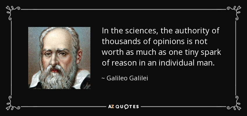 En las ciencias, la autoridad de miles de opiniones no vale tanto como una pequeña chispa de razón en un hombre individual. - Galileo Galilei