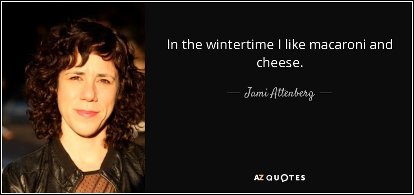 In the wintertime I like macaroni and cheese. - Jami Attenberg