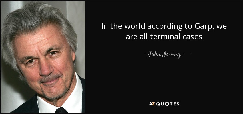 In the world according to Garp, we are all terminal cases - John Irving