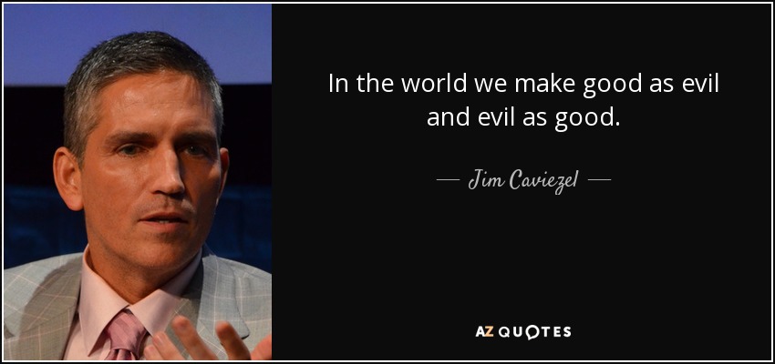 In the world we make good as evil and evil as good. - Jim Caviezel