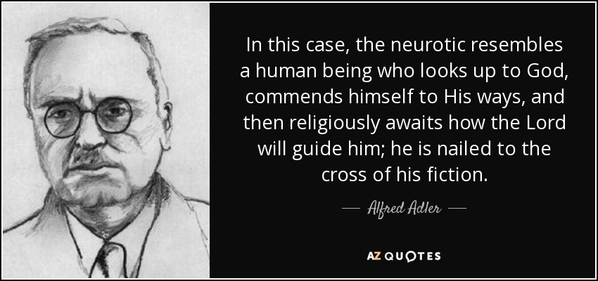 En este caso, el neurótico se asemeja a un ser humano que mira a Dios, se encomienda a sus caminos y luego espera religiosamente cómo le guiará el Señor; está clavado en la cruz de su ficción. - Alfred Adler