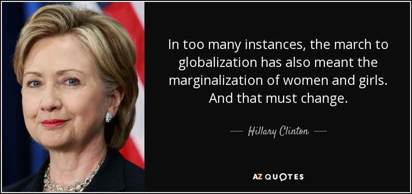 En demasiados casos, la marcha hacia la globalización ha significado también la marginación de las mujeres y las niñas. Y eso debe cambiar. - Hillary Clinton