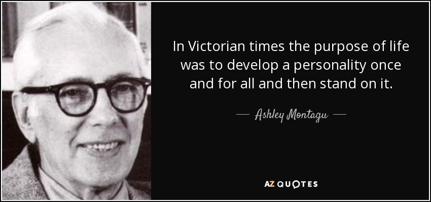 In Victorian times the purpose of life was to develop a personality once and for all and then stand on it. - Ashley Montagu