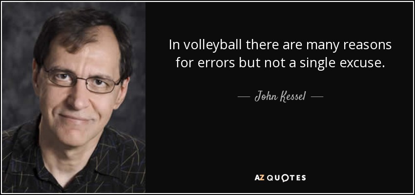 En el voleibol hay muchas razones para cometer errores, pero ni una sola excusa. - John Kessel