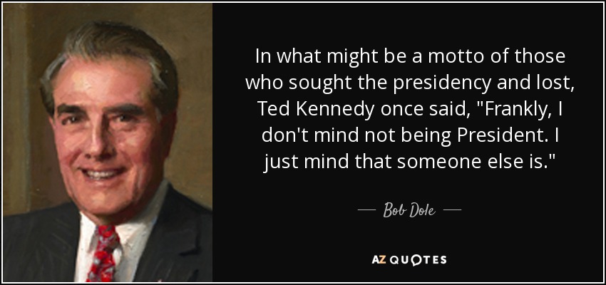 En lo que podría ser un lema de los que buscaron la presidencia y perdieron, Ted Kennedy dijo una vez, 