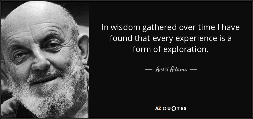 Con la sabiduría acumulada a lo largo del tiempo, he descubierto que toda experiencia es una forma de exploración. - Ansel Adams