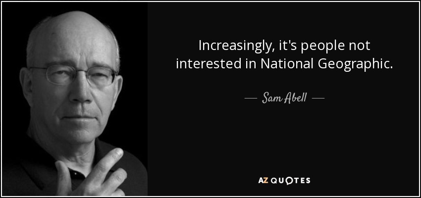 Increasingly, it's people not interested in National Geographic. - Sam Abell