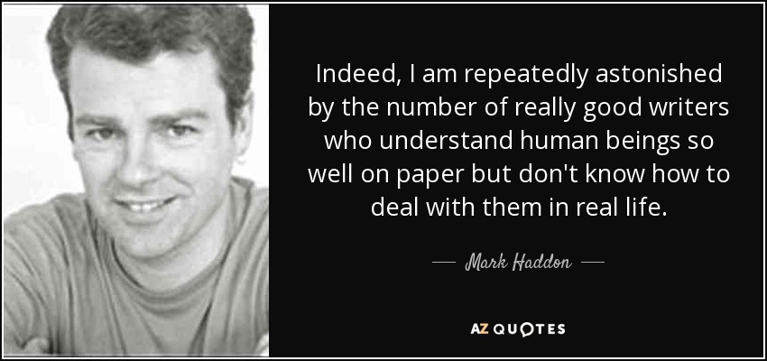 De hecho, me asombra una y otra vez la cantidad de escritores realmente buenos que entienden tan bien a los seres humanos sobre el papel pero no saben cómo tratar con ellos en la vida real. - Mark Haddon