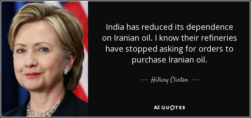 India ha reducido su dependencia del petróleo iraní. Sé que sus refinerías han dejado de pedir órdenes de compra de petróleo iraní. - Hillary Clinton