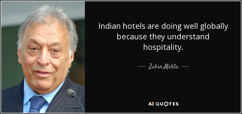 Indian hotels are doing well globally because they understand hospitality. - Zubin Mehta