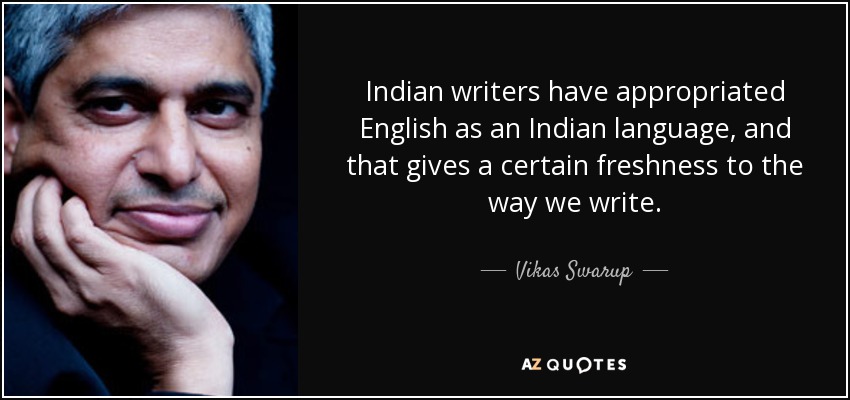 Indian writers have appropriated English as an Indian language, and that gives a certain freshness to the way we write. - Vikas Swarup