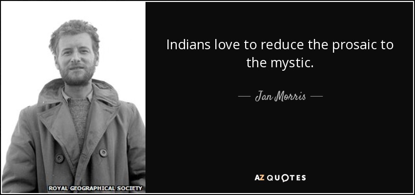 Indians love to reduce the prosaic to the mystic. - Jan Morris