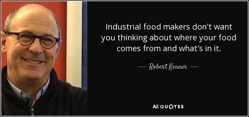 Industrial food makers don't want you thinking about where your food comes from and what's in it. - Robert Kenner