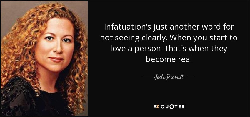 Infatuation's just another word for not seeing clearly. When you start to love a person- that's when they become real - Jodi Picoult