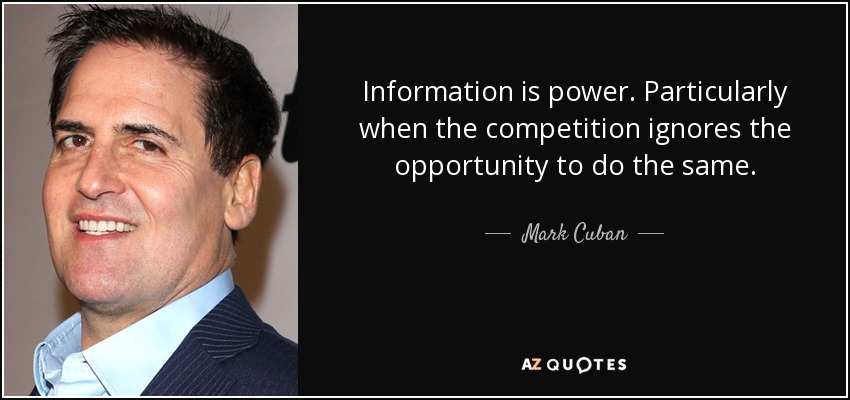 Information is power. Particularly when the competition ignores the opportunity to do the same. - Mark Cuban