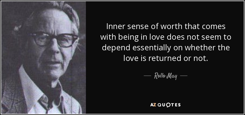 Inner sense of worth that comes with being in love does not seem to depend essentially on whether the love is returned or not. - Rollo May